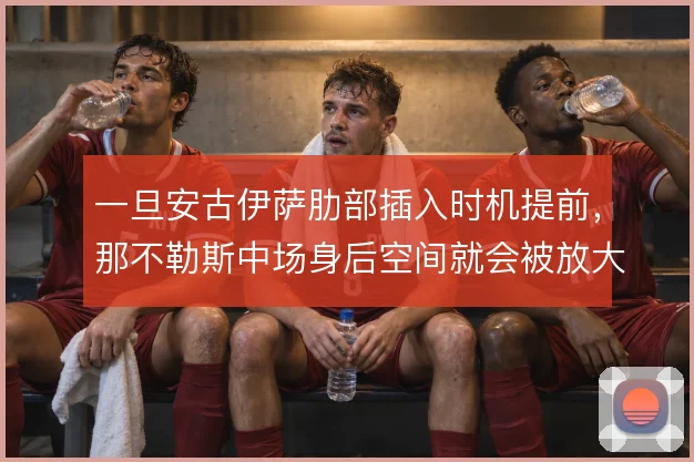 一旦安古伊萨肋部插入时机提前,那不勒斯中场身后空间就会被放大