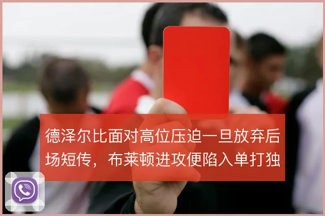 德泽尔比面对高位压迫一旦放弃后场短传，布莱顿进攻便陷入单打独斗