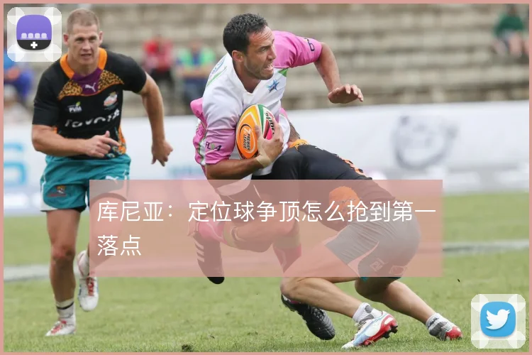 库尼亚：定位球争顶怎么抢到第一落点