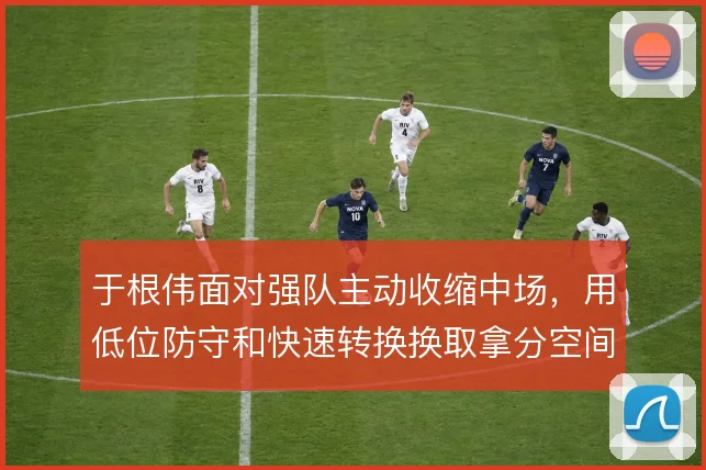于根伟面对强队主动收缩中场，用低位防守和快速转换换取拿分空间