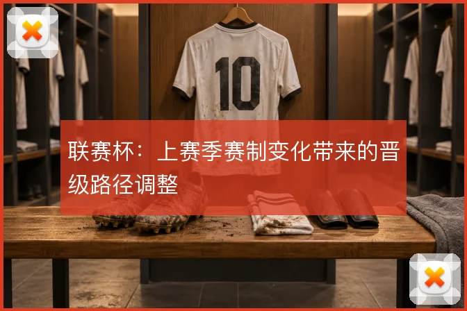 联赛杯：上赛季赛制变化带来的晋级路径调整