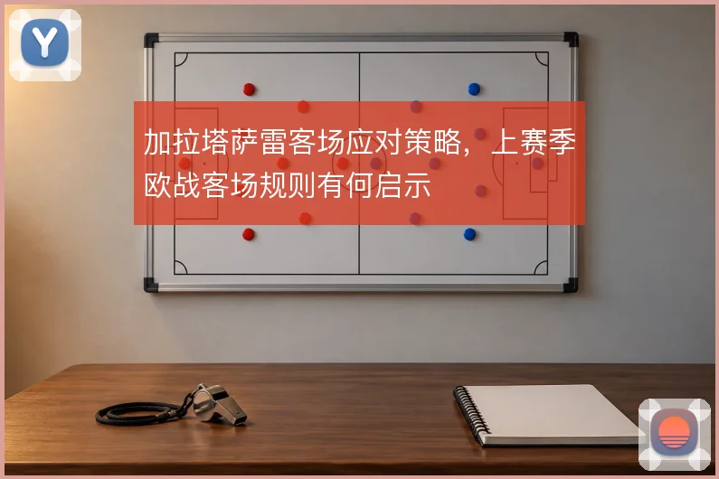 加拉塔萨雷客场应对策略,上赛季欧战客场规则有何启示