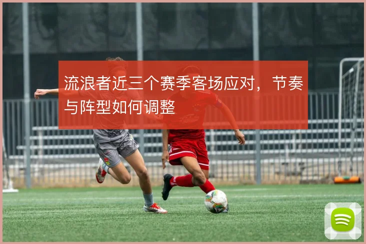 流浪者近三个赛季客场应对，节奏与阵型如何调整