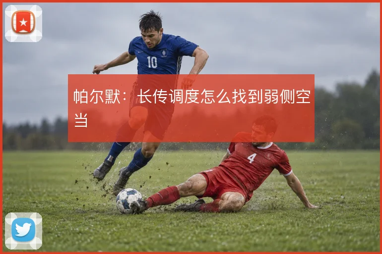 帕尔默：长传调度怎么找到弱侧空当
