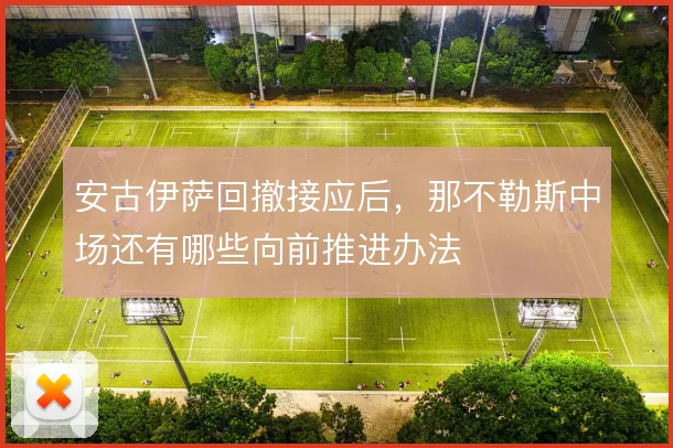 安古伊萨回撤接应后，那不勒斯中场还有哪些向前推进办法