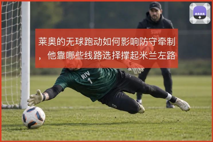 莱奥的无球跑动如何影响防守牵制，他靠哪些线路选择撑起米兰左路纵深