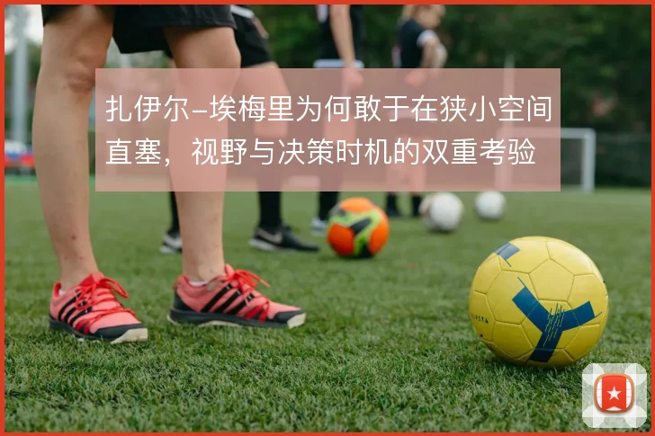 扎伊尔-埃梅里为何敢于在狭小空间直塞,视野与决策时机的双重考验