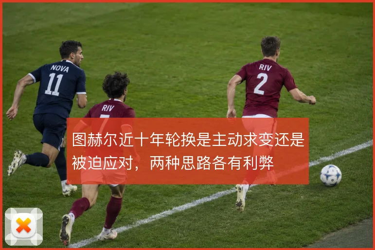 图赫尔近十年轮换是主动求变还是被迫应对，两种思路各有利弊
