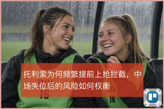托利索为何频繁提前上抢拦截，中场失位后的风险如何权衡