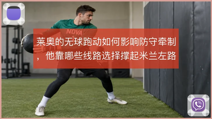 莱奥的无球跑动如何影响防守牵制，他靠哪些线路选择撑起米兰左路纵深