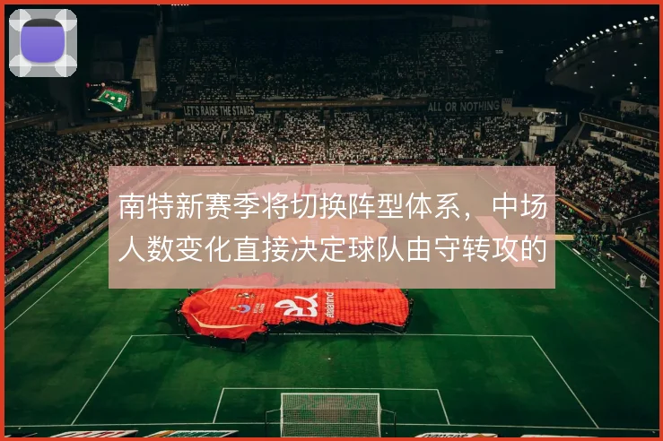 南特新赛季将切换阵型体系，中场人数变化直接决定球队由守转攻的推进效率