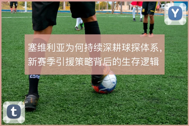 塞维利亚为何持续深耕球探体系，新赛季引援策略背后的生存逻辑
