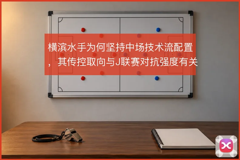 横滨水手为何坚持中场技术流配置,其传控取向与J联赛对抗强度有关