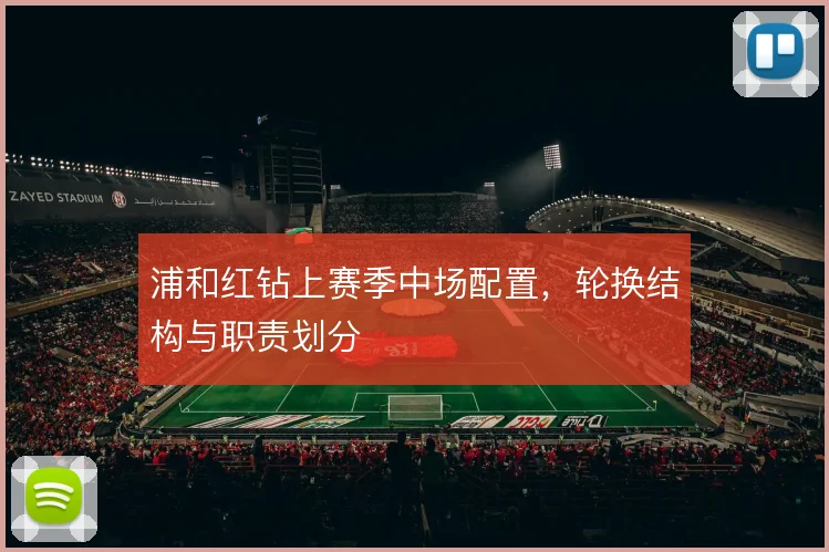 浦和红钻上赛季中场配置，轮换结构与职责划分