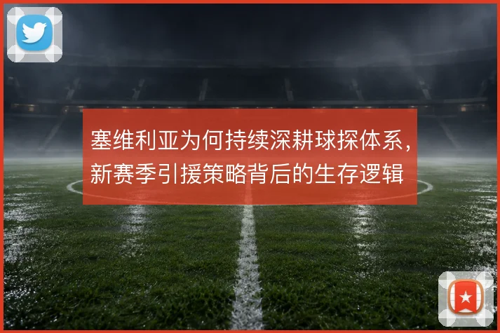塞维利亚为何持续深耕球探体系，新赛季引援策略背后的生存逻辑