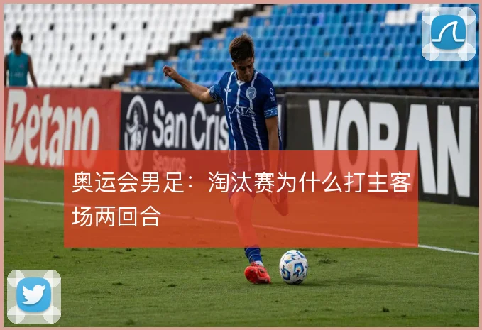 奥运会男足：淘汰赛为什么打主客场两回合