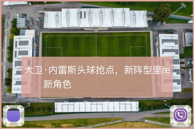 大卫·内雷斯头球抢点，新阵型里有新角色