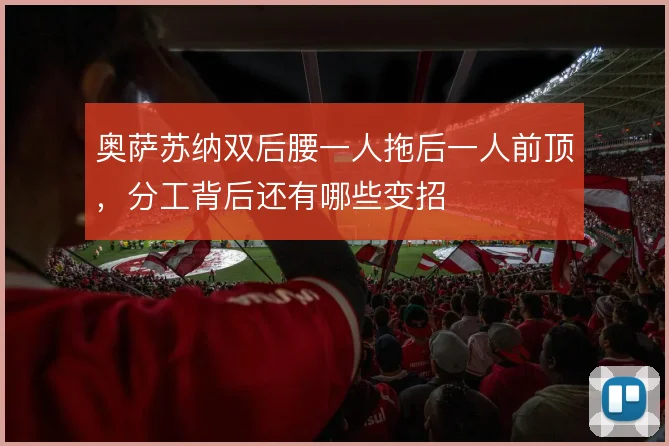 奥萨苏纳双后腰一人拖后一人前顶,分工背后还有哪些变招