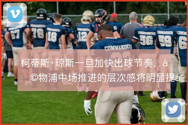 柯蒂斯·琼斯一旦加快出球节奏,利物浦中场推进的层次感将明显提升