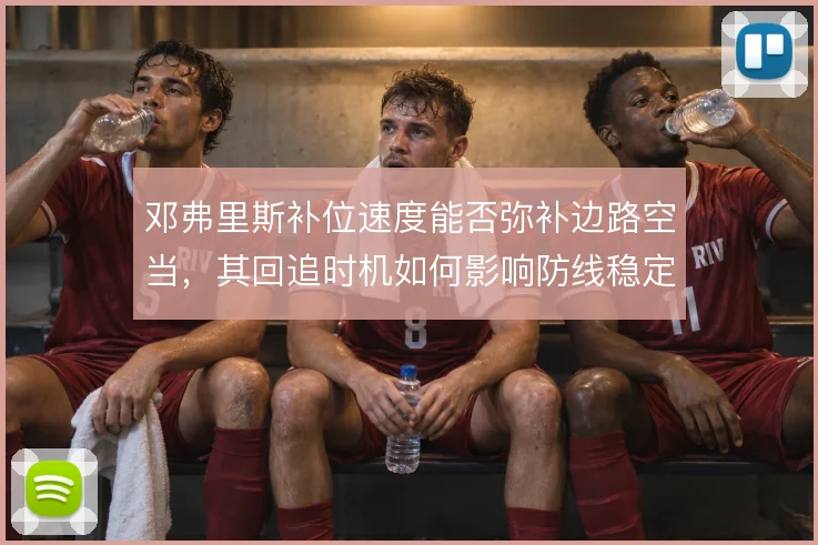 邓弗里斯补位速度能否弥补边路空当，其回追时机如何影响防线稳定