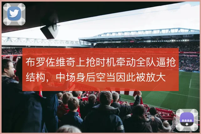 布罗佐维奇上抢时机牵动全队逼抢结构，中场身后空当因此被放大