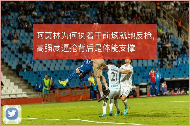 阿莫林为何执着于前场就地反抢，高强度逼抢背后是体能支撑