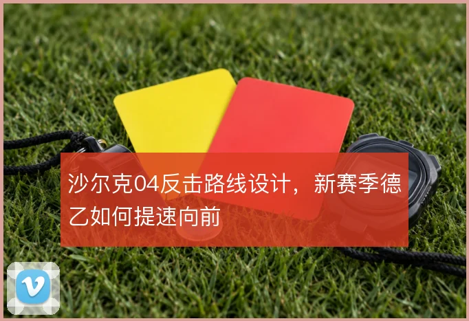 沙尔克04反击路线设计，新赛季德乙如何提速向前