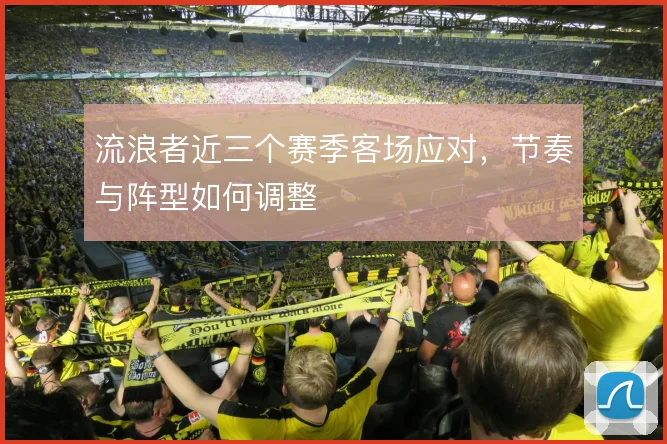 流浪者近三个赛季客场应对，节奏与阵型如何调整