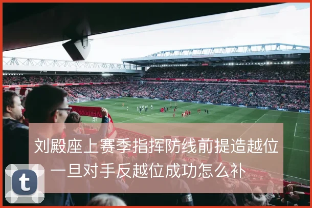 刘殿座上赛季指挥防线前提造越位，一旦对手反越位成功怎么补