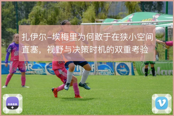 扎伊尔-埃梅里为何敢于在狭小空间直塞,视野与决策时机的双重考验