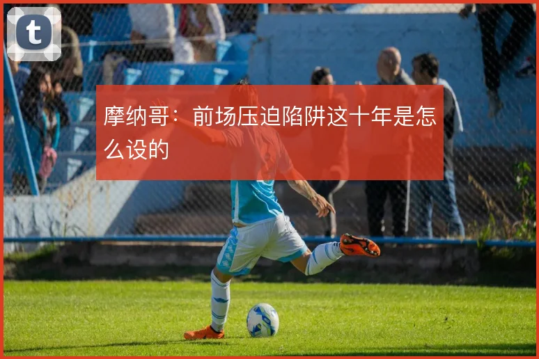 摩纳哥:前场压迫陷阱这十年是怎么设的