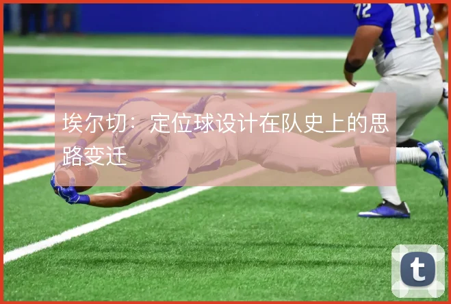 埃尔切：定位球设计在队史上的思路变迁