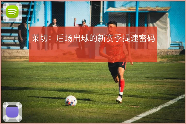 莱切：后场出球的新赛季提速密码