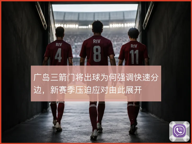 广岛三箭门将出球为何强调快速分边,新赛季压迫应对由此展开