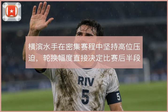 横滨水手在密集赛程中坚持高位压迫，轮换幅度直接决定比赛后半段控制力