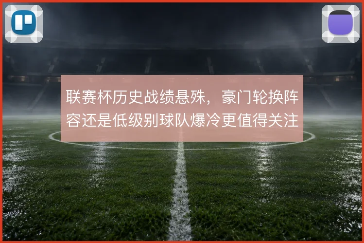 联赛杯历史战绩悬殊，豪门轮换阵容还是低级别球队爆冷更值得关注