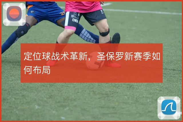 定位球战术革新,圣保罗新赛季如何布局