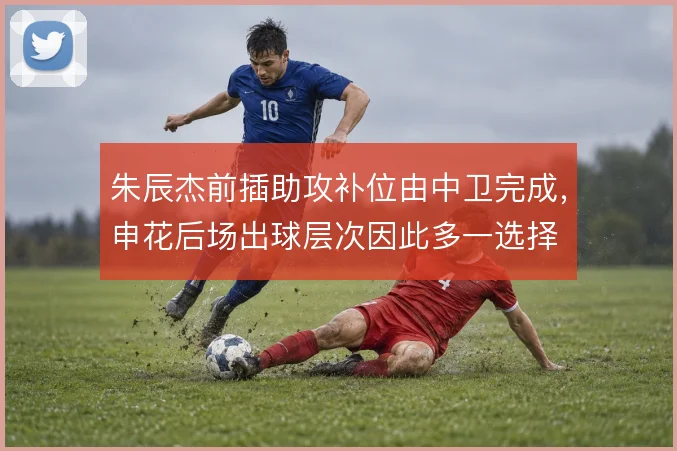 朱辰杰前插助攻补位由中卫完成,申花后场出球层次因此多一选择
