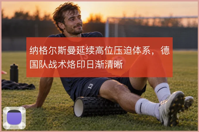 纳格尔斯曼延续高位压迫体系，德国队战术烙印日渐清晰