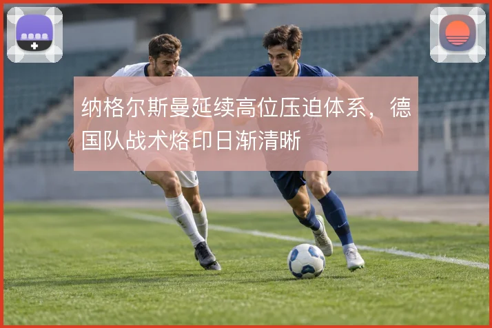 纳格尔斯曼延续高位压迫体系，德国队战术烙印日渐清晰