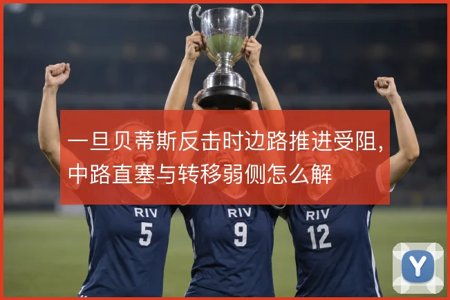 一旦贝蒂斯反击时边路推进受阻，中路直塞与转移弱侧怎么解