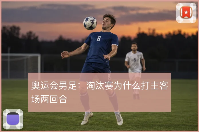 奥运会男足：淘汰赛为什么打主客场两回合